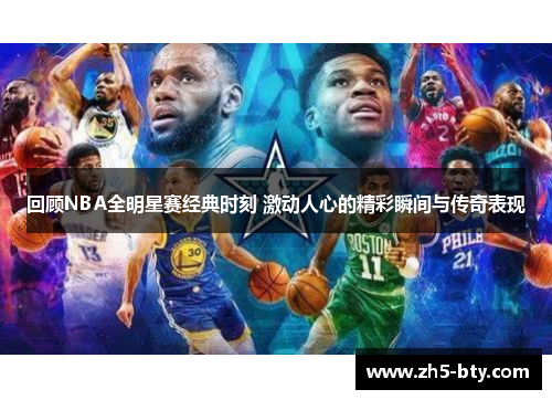 回顾NBA全明星赛经典时刻 激动人心的精彩瞬间与传奇表现