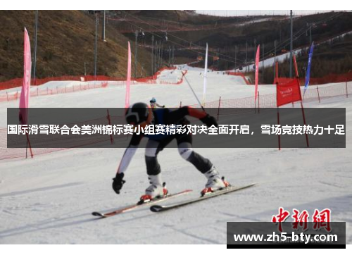 国际滑雪联合会美洲锦标赛小组赛精彩对决全面开启，雪场竞技热力十足