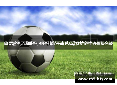 幽灵城堡足球联赛小组赛精彩开战 队伍激烈角逐争夺晋级名额