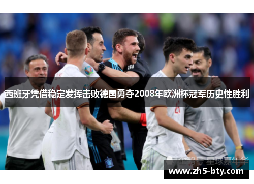 西班牙凭借稳定发挥击败德国勇夺2008年欧洲杯冠军历史性胜利