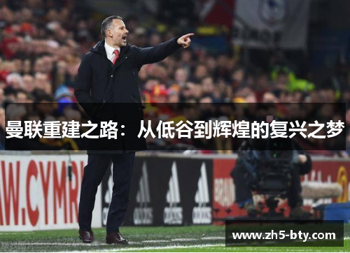 曼联重建之路：从低谷到辉煌的复兴之梦