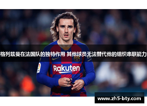 格列兹曼在法国队的独特作用 其他球员无法替代他的组织串联能力