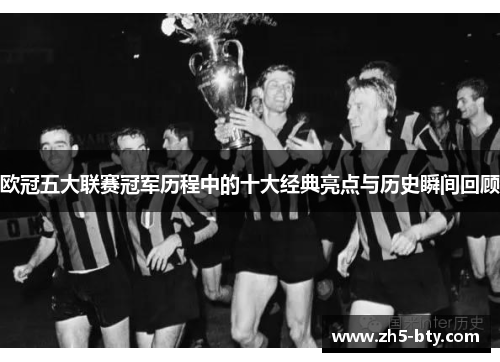 欧冠五大联赛冠军历程中的十大经典亮点与历史瞬间回顾