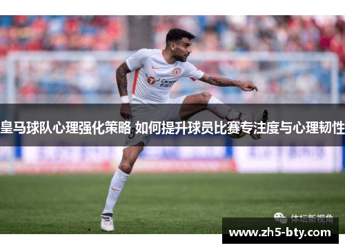 皇马球队心理强化策略 如何提升球员比赛专注度与心理韧性