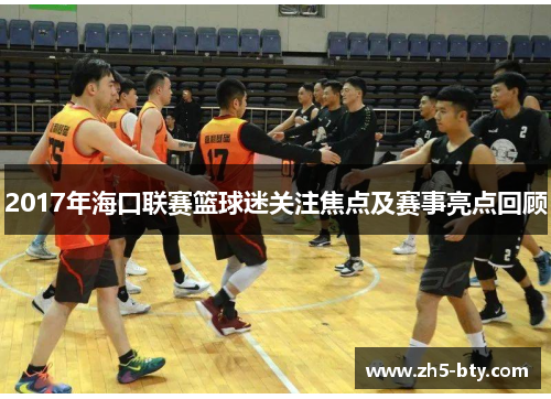 2017年海口联赛篮球迷关注焦点及赛事亮点回顾