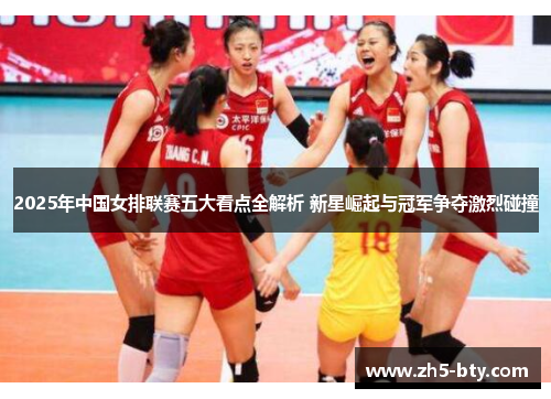 2025年中国女排联赛五大看点全解析 新星崛起与冠军争夺激烈碰撞