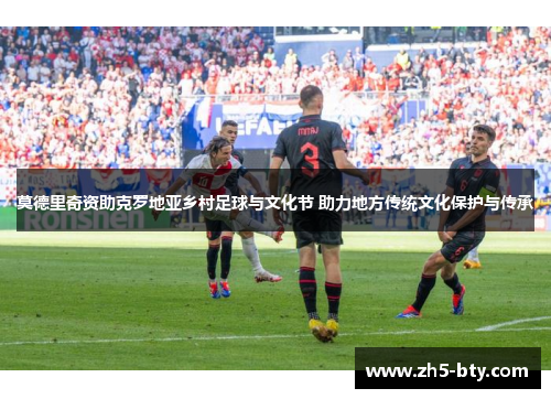 莫德里奇资助克罗地亚乡村足球与文化节 助力地方传统文化保护与传承