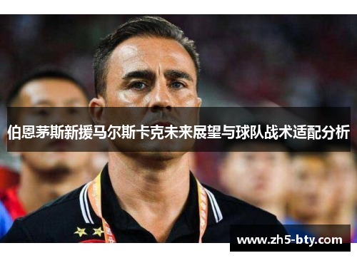 伯恩茅斯新援马尔斯卡克未来展望与球队战术适配分析