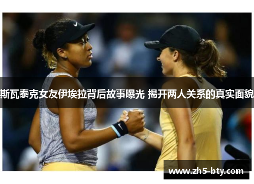 斯瓦泰克女友伊埃拉背后故事曝光 揭开两人关系的真实面貌
