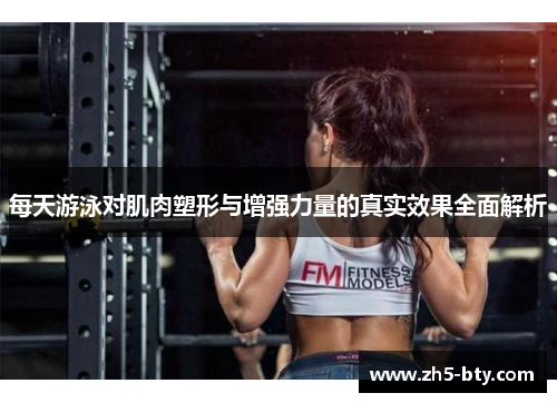 每天游泳对肌肉塑形与增强力量的真实效果全面解析