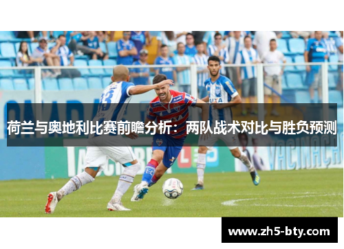 荷兰与奥地利比赛前瞻分析：两队战术对比与胜负预测