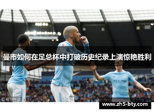 曼市如何在足总杯中打破历史纪录上演惊艳胜利