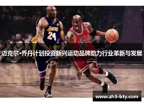 迈克尔·乔丹计划投资新兴运动品牌助力行业革新与发展
