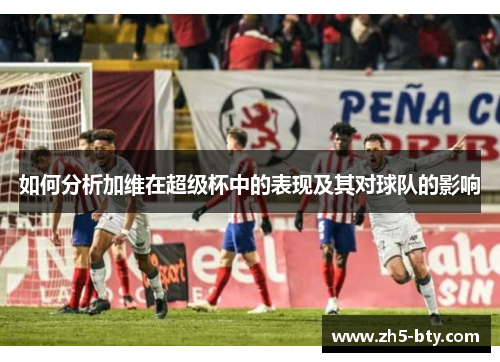 如何分析加维在超级杯中的表现及其对球队的影响