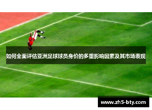 如何全面评估亚洲足球球员身价的多重影响因素及其市场表现