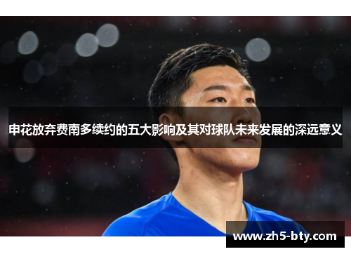 申花放弃费南多续约的五大影响及其对球队未来发展的深远意义