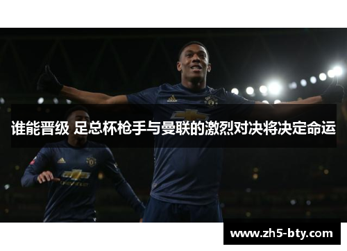 谁能晋级 足总杯枪手与曼联的激烈对决将决定命运
