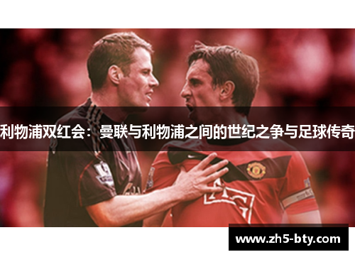 利物浦双红会：曼联与利物浦之间的世纪之争与足球传奇