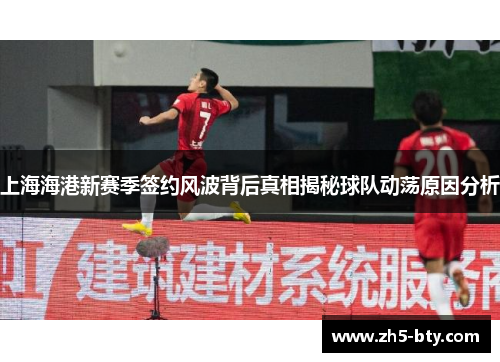 上海海港新赛季签约风波背后真相揭秘球队动荡原因分析