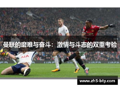 曼联的磨难与奋斗：激情与斗志的双重考验