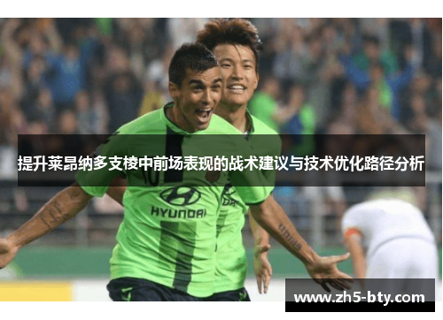 提升莱昂纳多支棱中前场表现的战术建议与技术优化路径分析