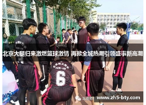 北京大腿归来激燃篮球激情 再掀全城热潮引领盛事新高潮