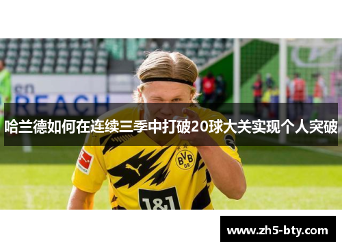 哈兰德如何在连续三季中打破20球大关实现个人突破