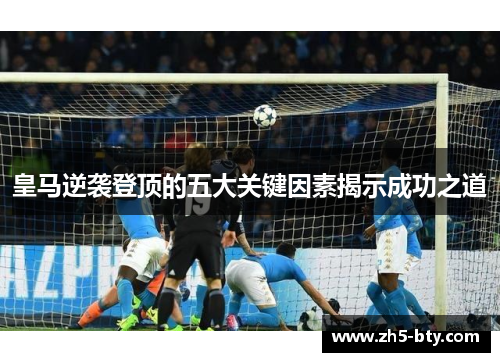 皇马逆袭登顶的五大关键因素揭示成功之道