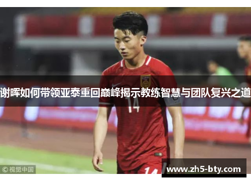 谢晖如何带领亚泰重回巅峰揭示教练智慧与团队复兴之道