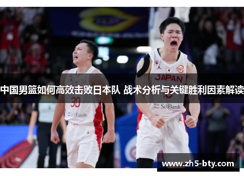 中国男篮如何高效击败日本队 战术分析与关键胜利因素解读