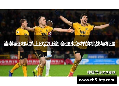 当英超球队踏上欧战征途 会迎来怎样的挑战与机遇