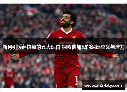新月引援萨拉赫的五大理由 探索他加盟的深远意义与潜力