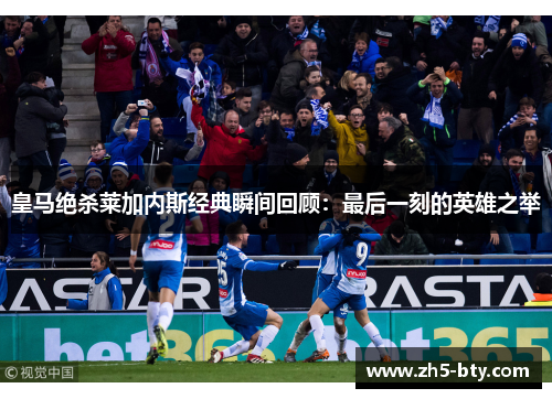 皇马绝杀莱加内斯经典瞬间回顾：最后一刻的英雄之举