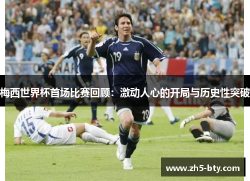 梅西世界杯首场比赛回顾：激动人心的开局与历史性突破