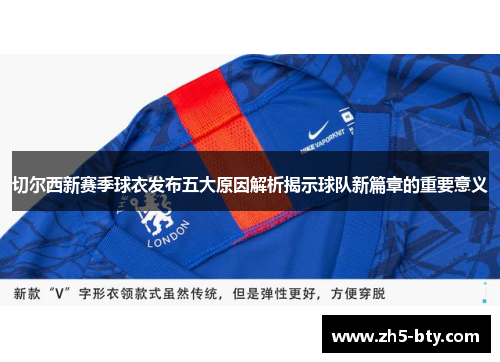 切尔西新赛季球衣发布五大原因解析揭示球队新篇章的重要意义