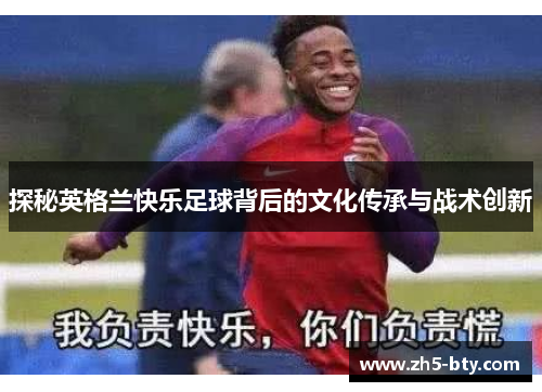 探秘英格兰快乐足球背后的文化传承与战术创新