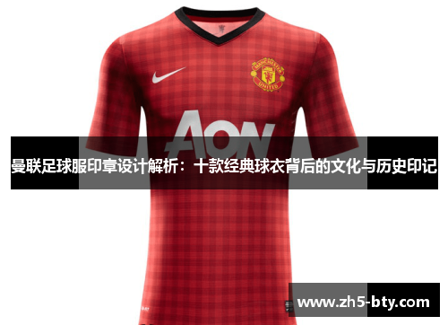 曼联足球服印章设计解析：十款经典球衣背后的文化与历史印记