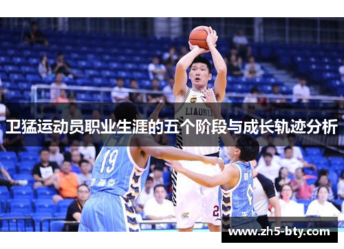 卫猛运动员职业生涯的五个阶段与成长轨迹分析