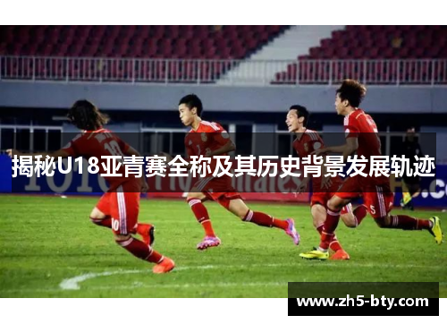 揭秘U18亚青赛全称及其历史背景发展轨迹