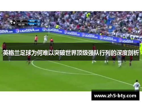 英格兰足球为何难以突破世界顶级强队行列的深度剖析