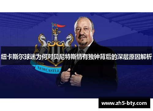 纽卡斯尔球迷为何对贝尼特斯情有独钟背后的深层原因解析