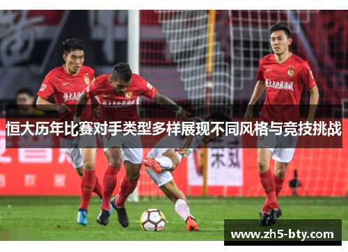 恒大历年比赛对手类型多样展现不同风格与竞技挑战