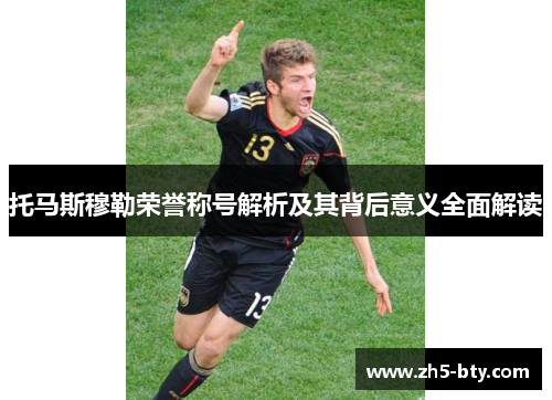 托马斯穆勒荣誉称号解析及其背后意义全面解读