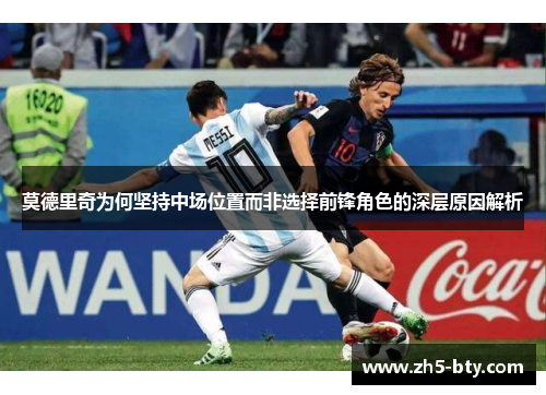 莫德里奇为何坚持中场位置而非选择前锋角色的深层原因解析