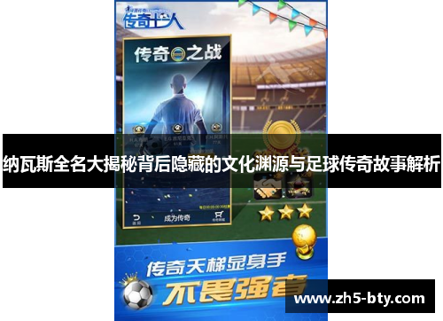 纳瓦斯全名大揭秘背后隐藏的文化渊源与足球传奇故事解析