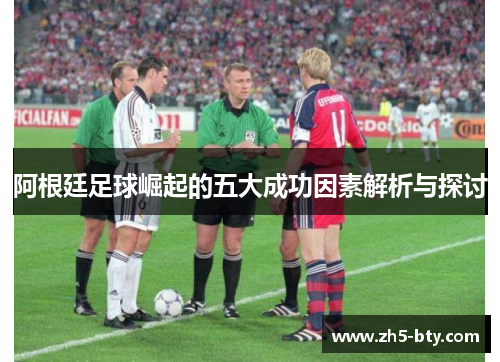 阿根廷足球崛起的五大成功因素解析与探讨