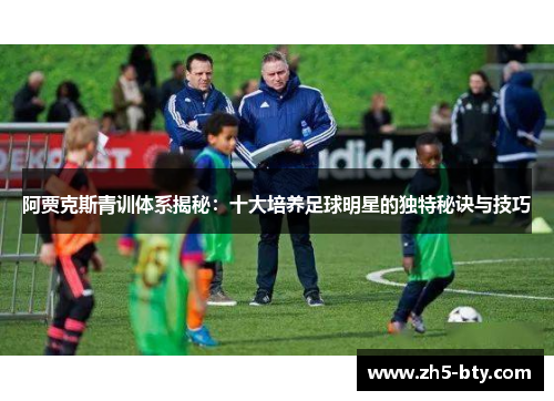 阿贾克斯青训体系揭秘：十大培养足球明星的独特秘诀与技巧