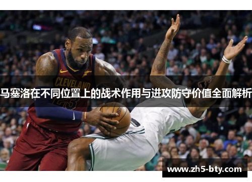 马塞洛在不同位置上的战术作用与进攻防守价值全面解析