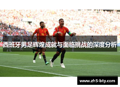 西班牙男足辉煌成就与面临挑战的深度分析