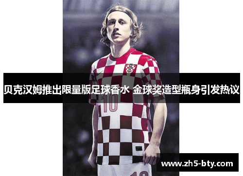 贝克汉姆推出限量版足球香水 金球奖造型瓶身引发热议 贝克汉姆推出限量版足球香水 金球奖造型瓶身引发热议